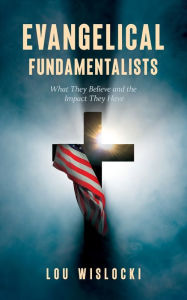 Title: Evangelical Fundamentalists: What They Believe and the Impact They Have, Author: Lou Wislocki