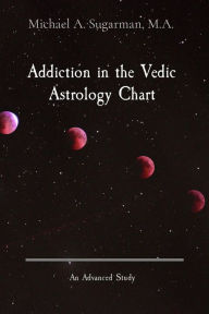 Title: Addiction in the Vedic Astrology Chart: An Advanced Study, Author: Michael A. Sugarman