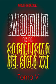Title: Morir en el Socialismo del Siglo XXI: Tomo V, Author: Rodulfo González
