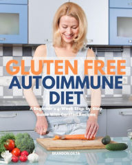 Title: Gluten Free Autoimmune Diet: A Beginner's 4-Week Step-by-Step Guide With Curated Recipes, Author: Brandon Gilta