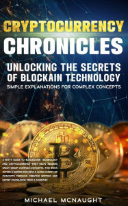 Title: Cryptocurrency Chronicles: Unlocking The Secrets Of Blockchain Technology, Author: Michael McNaught