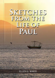Title: Sketches from the Life of Paul: (The miracles of Paul, Country Living, living by faith, the third angels message, Author: Ellen G White
