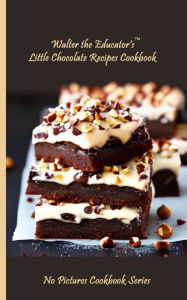 Title: Walter the Educator's Little Chocolate Recipes Cookbook, Author: Walter the Educator