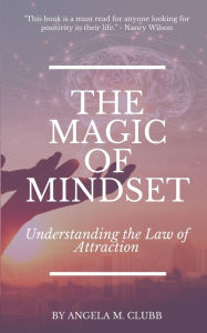 Title: The Magic of Mindset: Understanding the Law of Attraction, Author: Angela M Clubb