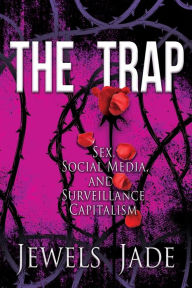 Title: The Trap: Sex, Social Media, and Surveillance Capitalism, Author: Jewels Jade