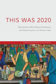 Title: This Was 2020: Minnesotans Write About Pandemics and Social Justice in a Historic Year: Minnesotans: Minnesotans Write About Pandemics and Social Justice in a Historic Year, Author: Ramsey County Library