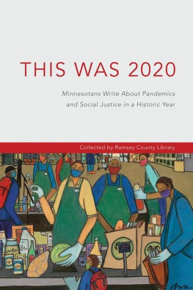 This Was 2020: Minnesotans Write About Pandemics and Social Justice in a Historic Year: Minnesotans: Minnesotans Write About Pandemics and Social Justice in a Historic Year