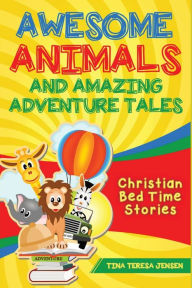 Title: Awesome Animals and Amazing Adventure Tales: Christian Bed Time Stories, Author: Tina Jensen