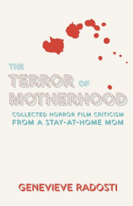 Title: The Terror of Motherhood: Collected Horror Film Criticism from a Stay-at-Home Mom, Author: Genevieve Radosti