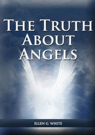 Title: The Truth About Angels: (A View of Supernatural Beings Involved in Human Life, The Great Controversy with the angels, The Angels in The Adventist Home, The Angels in The Last Day Events and Final Time Events, the Angels and The Message to young People), Author: Ellen G White