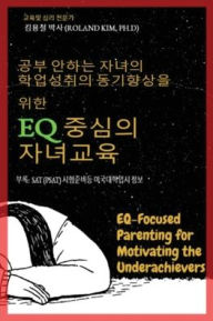 Title: 공부 안하는 자녀의 학업성취의 동기향상을 위한 Eq 중심의 자녀교육: EQ-focused parenting for mo, Author: Roland Y Kim
