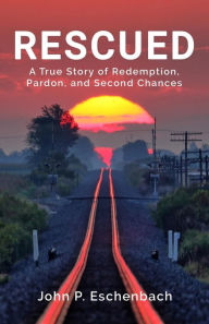 Title: Rescued: A True Story of Redemption, Pardon, and Second Chances, Author: John Philip Eschenbach