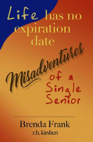 Title: Life Has No Expiration Date - Misadventures of a Single Senior, Author: Brenda Frank