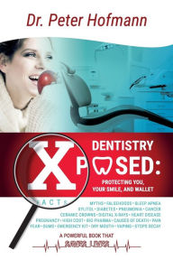 Title: Dentistry Xposed: Protecting You, Your Smile, and Your Wallet, Author: Peter Hofmann