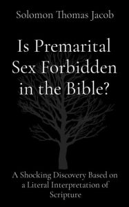 Title: Is Premarital Sex Forbidden in the Bible?: A Shocking Discovery Based on a Literal Interpretation of Scripture, Author: Solomon Thomas Jacob