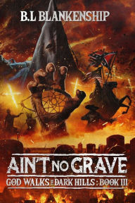Title: Ain't No Grave: God Walks The Dark Hills Book III, Author: B L Blankenship