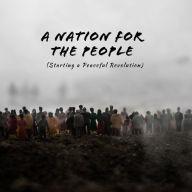 Title: A Nation for the People: Starting a Peaceful Revolution, Author: A. D. Populum