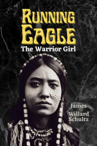 Title: Running Eagle, the Warrior Girl, Author: James Willard Schultz