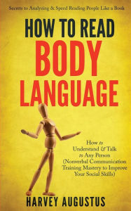 Title: How to Read Body Language: Secrets to Analyzing & Speed Reading People Like a Book - How to Understand & Talk to Any Person (Nonverbal Communication Training Mastery to Improve Your Social Skills), Author: Harvey Augustus
