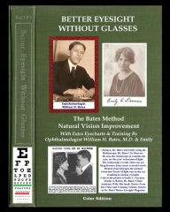 Title: Better Eyesight Without Glasses - The Bates Method - Natural Vision Improvement: With Extra Eyecharts & Training By Ophthalmologist William H. Bates, M.D. & Emily, Author: William H Bates