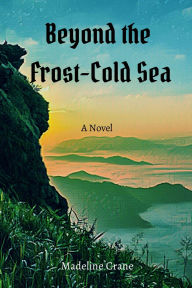 Title: Beyond the Frost-Cold Sea: A Novel, Author: Madeline Crane