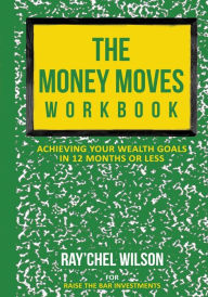Title: The Money Moves Workbook: Achieving Your Wealth Goals in 12 Months or Less, Author: Ray'chel Wilson