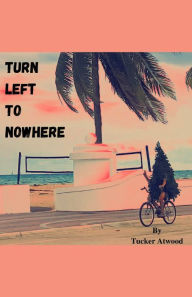 Title: Turn Left to Nowhere, Author: Tucker Atwood