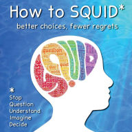 Title: How to SQUID: Better Choices, Fewer Regrets, Author: Zasm And Mel Ganus