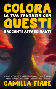 Title: Colora la Tua Fantasia con Questi Racconti Affascinanti: Attraverso Descrizioni Vivide e Personaggi Incredibili, Invita i Lettori a Immaginare un Mondo Pieno di Colori e Possibilitï¿½, Author: Camilla Fiabe