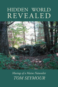 Title: Hidden World Revealed: Musings of a Maine Naturalist, Author: Tom Seymour