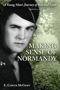 Making Sense of Normandy: A Young Man's Journey of Faith and War