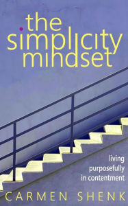 Title: The Simplicity Mindset: Living Purposefully in Contentment, Author: Carmen Shenk