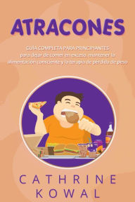 Title: Atracones: Guía completa para principiantes para dejar de comer en exceso, mantener la alimentación consciente y la terapia de pérdida de peso, Author: Cathrine Kowal