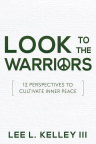Title: Look to the Warriors: 12 Perspectives to Cultivate Inner Peace, Author: Lee Kelley