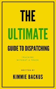 Title: Trucking Without a Truck: The Ultimate Guide To Dispatching, Author: Kimmie Backus