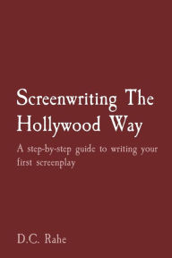 Title: Screenwriting The Hollywood Way: A step-by-step guide to writing your first screenplay, Author: D.C. Rahe