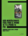 Guï¿½a Increï¿½blemente Fï¿½cil Para El iPhone 15 Y El iPhone 15 Pro: Primeros Pasos Con El iPhone 2023 Y iOS 17