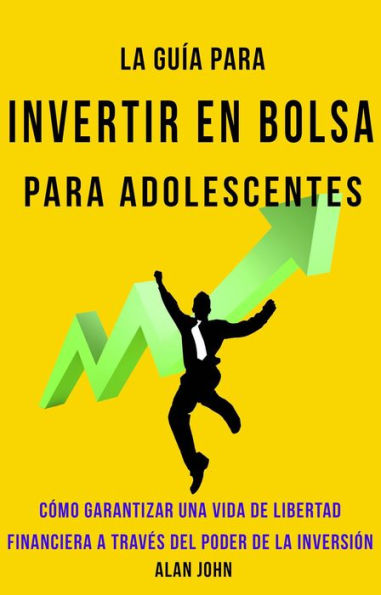 La Guía Moderna Para Invertir en la Bolsa de Valores para Adolescentes: Cómo Garantizar una Vida de Libertad Financiera a Través Del Poder de la Inversión