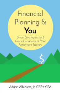 Title: Financial Planning & You: Smart Strategies for 5 Crucial Chapters of Your Retirement Journey, Author: Adrian Albidress