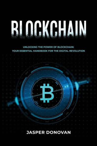 Blockchain: Unlocking the Power of Blockchain: Your Essential Handbook for the Digital Revolution