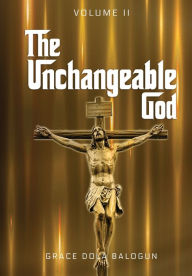 Title: The Unchangeable God Volume I: The Unchangeable God Volume I, Author: Grace Dola Balogun