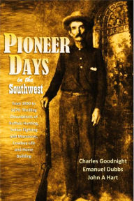 Title: Pioneer Days in the Southwest from 1850 to 1879: Thrilling Descriptions of Buffalo Hunting, Indian Fighting and Massacres, Cowboy Life and Home Building (1909), Author: Charles Goodnight