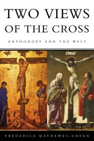 Title: Two Views of the Cross: Orthodoxy and the West, Author: Frederica Mathewes-Green