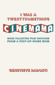 Title: I Was a Twentysomething CineMama: More Collected Film Criticism from a Stay-at-Home Mom, Author: Genevieve Radosti