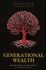 Title: Generational Wealth: Importance of Building a Family Legacy, Author: Johnathan Lightfoot