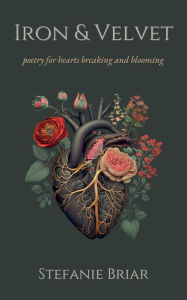 Title: Iron & Velvet: poetry for hearts breaking and blooming, Author: Stefanie Briar