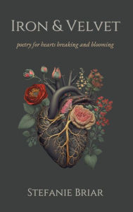 Title: Iron & Velvet: poetry for hearts breaking and blooming, Author: Stefanie Briar