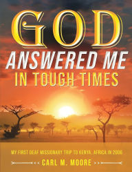 Title: God Answered Me in Tough Times: My First Deaf Missionary Trip to Kenya, Africa in 2006, Author: Carl M Moore