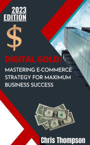 Title: Digital Gold: Mastering E-Commerce Strategy for Maximum Business Success, Author: Chris Thompson