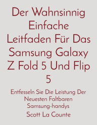 Title: Der Wahnsinnig Einfache Leitfaden Fï¿½r Das Samsung Galaxy Z Fold 5 Und Flip 5: Entfesseln Sie Die Leistung Der Neuesten Faltbaren Samsung-handys, Author: Scott La Counte
